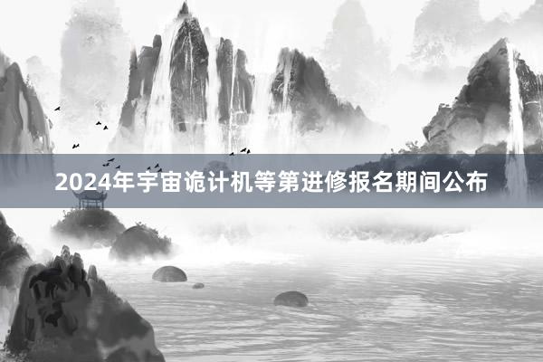 2024年宇宙诡计机等第进修报名期间公布