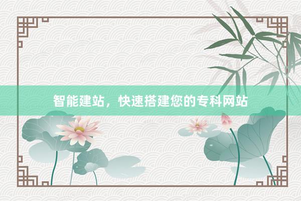 智能建站，快速搭建您的专科网站