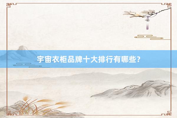 宇宙衣柜品牌十大排行有哪些？