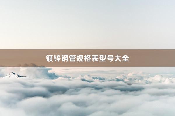 镀锌钢管规格表型号大全