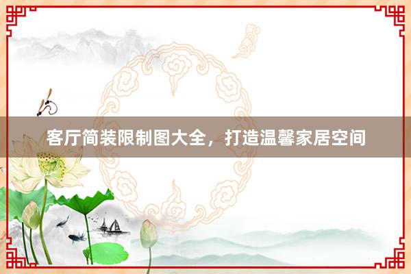 客厅简装限制图大全，打造温馨家居空间