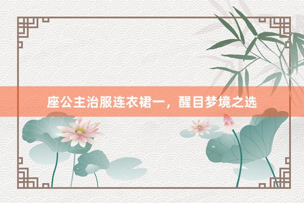 座公主治服连衣裙一，醒目梦境之选