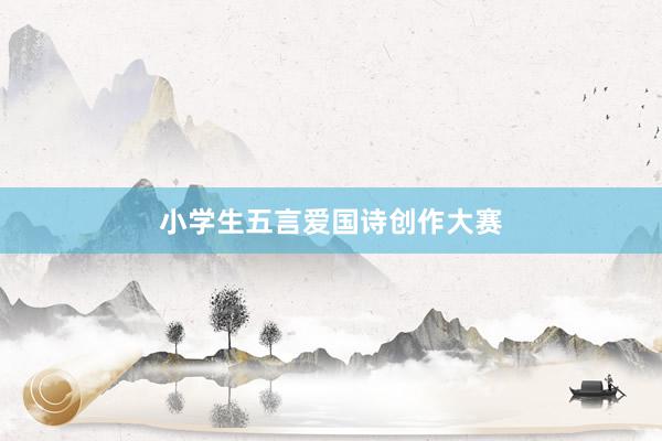 小学生五言爱国诗创作大赛
