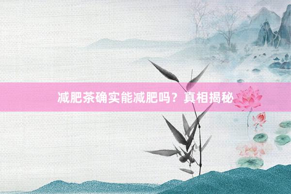 减肥茶确实能减肥吗？真相揭秘
