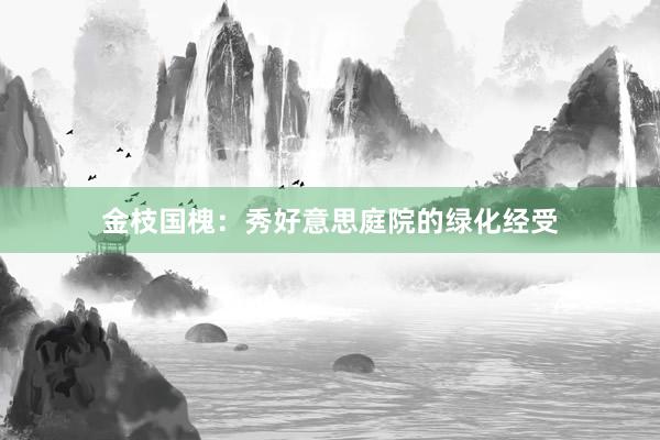 金枝国槐：秀好意思庭院的绿化经受