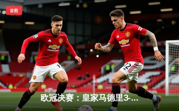 欧冠决赛：皇家马德里3-2逆转利物浦，本泽马上演帽子戏法夺第15冠