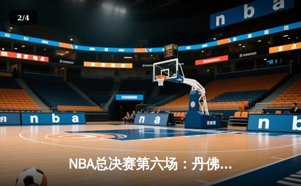 NBA总决赛第六场：丹佛掘金逆转夺冠，约基奇三双封王 - 2