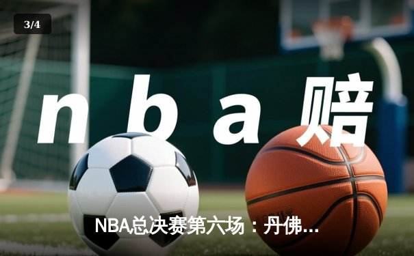 NBA总决赛第六场：丹佛掘金逆转夺冠，约基奇三双封王 - 3