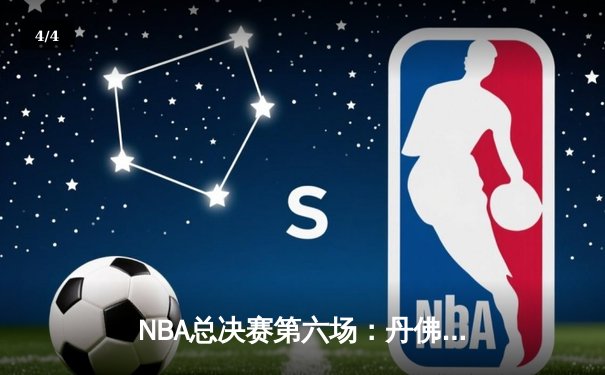 NBA总决赛第六场：丹佛掘金逆转夺冠，约基奇三双封王 - 4