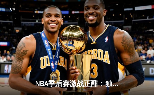 NBA季后赛激战正酣：独行侠加时险胜雷霆，东契奇三双率队夺赛点 - 3