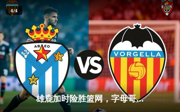 雄鹿加时险胜篮网，字母哥44分率队豪取六连胜 - 4