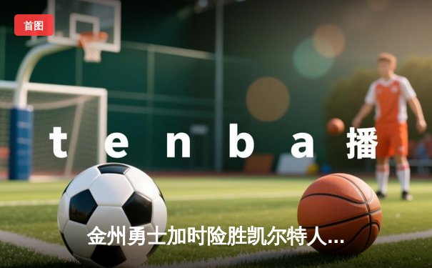 金州勇士加时险胜凯尔特人，库里50分创纪录闪耀总决赛G4