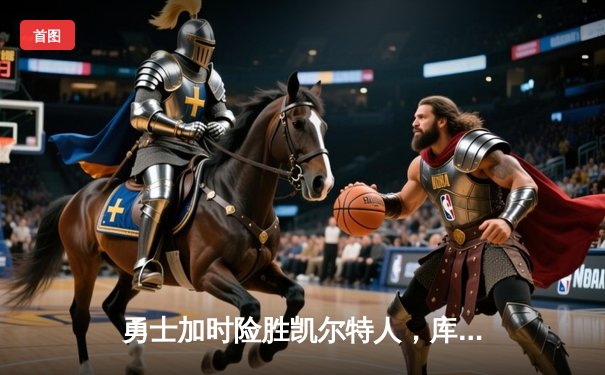 勇士加时险胜凯尔特人，库里狂砍43分率队完成16分逆转